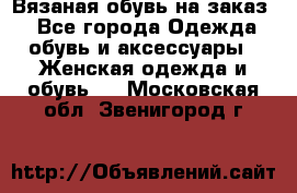 Вязаная обувь на заказ  - Все города Одежда, обувь и аксессуары » Женская одежда и обувь   . Московская обл.,Звенигород г.